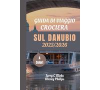 GUIDA DI VIAGGIO CROCIERA SUL DANUBIO 2025/2026: Esplora città iconiche, tesori nascosti e viste panoramiche con mappe dettagliate e approfondimenti di esperti