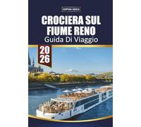 GUIDA DI VIAGGIO CROCIERA SUL FIUME RENO 2026: Castelli del Reno Romantico, crociere panoramiche nelle valli, villaggi nei vigneti, passeggiate ... escursioni a terra e itinerari fluviali facil