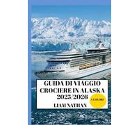 GUIDA DI VIAGGIO CROCIERE IN ALASKA 2025/2026 (A COLORI): Destinazioni Imperdibili, Attività Avventurose, Fauna Selvatica E Tesori Nascosti Ad Anchorage, Fairbanks, Juneau E Oltre