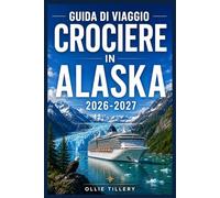 GUIDA DI VIAGGIO CROCIERE IN ALASKA 2026-2027: Dall'Inside Passage al Denali: porti, ghiacciai, patrimonio indigeno e consigli di esperti per ... attraverso l'ultima frontiera.