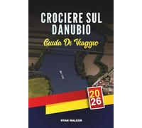 GUIDA DI VIAGGIO CROCIERE SUL DANUBIO 2026: Da Vienna a Budapest, castelli, vigneti, villaggi panoramici e lussuosa navigazione europea