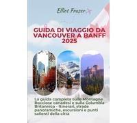 Guida di viaggio da Vancouver a Banff 2025: La guida completa sulle Montagne Rocciose canadesi e sulla Columbia Britannica - Itinerari, strade panoramiche, escursioni e punti salienti della città