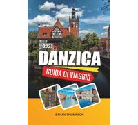 GUIDA DI VIAGGIO DANZICA 2027: Lungomare Baltico, Città Vecchia Medievale, Via dell'Ambra, Patrimonio Marittimo e Fascino Costiero Polacco