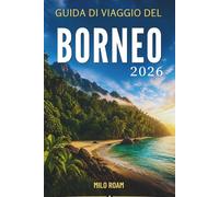 GUIDA DI VIAGGIO DEL BORNEO 2026: Un viaggio pratico tra giungle, spiagge e cultura locale