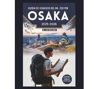 Guida Di Viaggio Del Dr. Joe Per Osaka 2025-2026: Le 50 Destinazioni Più Iconiche E Le Cose Da Fare Per Un Turista