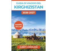 Guida di viaggio del Kirghizistan 2026-2027 (A COLORI): Trekking nel Tian Shan, soggiorni in yurta e cultura nomade da Bishkek a Issyk-Kul, con mappe dettagliate