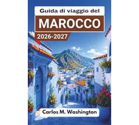 Guida di viaggio del Marocco 2026-2027: Esplora città imperiali, accampamenti nel deserto, antiche medine, spiagge atlantiche, montagne dell'Atlante, ... consigli di sicurezza e itinerari di esempio