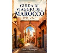 GUIDA DI VIAGGIO DEL MAROCCO 2026-2027: Esplora le medine, i paesaggi del deserto del Sahara, le città costiere, le kasbah e la cucina locale