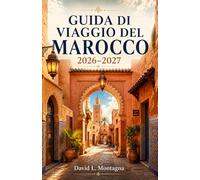 GUIDA DI VIAGGIO DEL MAROCCO 2026-2027: Esplora le medine, i paesaggi del deserto del Sahara, le città costiere, le kasbah e la cucina locale