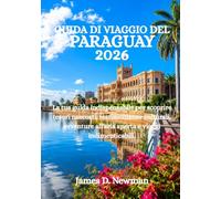 GUIDA DI VIAGGIO DEL PARAGUAY 2026: La tua guida indispensabile per scoprire tesori nascosti, testimonianze culturali, avventure all'aria aperta e viaggi indimenticabili.