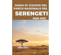 Guida di viaggio del Parco Nazionale del Serengeti 2026-2027: Pianificazione del safari, tempistiche della migrazione e consigli da esperti per avvistare leoni, leopardi e le infinite pianure.
