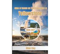 Guida di Viaggio del Parco Nazionale di Yellowstone 2026-2027: Pianifica il tuo soggiorno: sicurezza con la fauna selvatica, mappe dei sentieri, ... campeggio e strategie stagione per stagione.