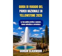 GUIDA DI VIAGGIO DEL PARCO NAZIONALE DI YELLOWSTONE 2026: La tua guida pratica a geyser, fauna selvatica e avventura
