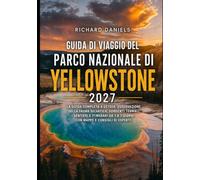 Guida di viaggio del Parco Nazionale di Yellowstone 2027: La guida completa a geyser, avvistamento di animali selvatici, sorgenti termali, sentieri ... 1 a 7 giorni con mappe e consigli da esperti.