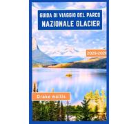 GUIDA DI VIAGGIO DEL PARCO NAZIONALE GLACIER 2025-2026: Percorsi epici, laghi alpini e natura incontaminata nel cuore del Montana
