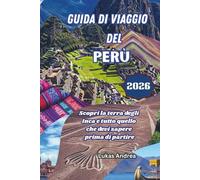 Guida di Viaggio del Perù 2026: Scopri la terra degli Inca e tutto quello che devi sapere prima di partire