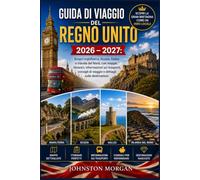 GUIDA DI VIAGGIO DEL REGNO UNITO 2026 - 2027: Scopri Inghilterra, Scozia, Galles e Irlanda del Nord, con mappe, itinerari, informazioni sui trasporti, consigli di viaggio e dettagli sulle destinazioni