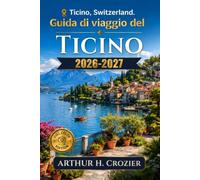 Guida di viaggio del Ticino 2026-2027: Lugano, Locarno, Bellinzona, Ascona, Valle Verzasca, itinerari di 3, 5 e 7 giorni, cose da fare, dove alloggiare, trasporti, gastronomia e consigli per il budget