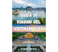 GUIDA DI VIAGGIO DEL VIETNAM 2026: Consigli degli esperti, itinerari migliori, cultura locale, cibo di strada, tesori nascosti e strategie di pianificazione