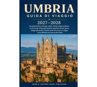 GUIDA DI VIAGGIO DELL’UMBRIA 2027-2028: Una guida pratica a Perugia,Assisi,Orvieto,borghi medievali,cucina locale,strade panoramiche,esperienze ... un viaggio senza difficoltà nel cuore verde