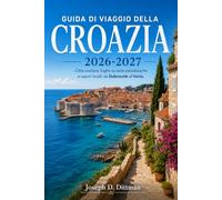 Guida di viaggio della Croazia 2026-2027: Città costiere, fughe su isole paradisiache e sapori locali: da Dubrovnik all'Istria.