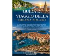 GUIDA DI VIAGGIO DELLA CROAZIA 2026-2027: La guida completa a Dubrovnik,Spalato,Zagabria,ai Laghi di Plitvice,Hvar e alla costa adriatica,con i ... nazionali, l'island hopping,la cucina locale,