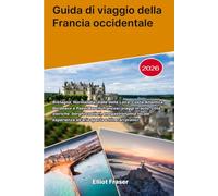 Guida di viaggio della Francia occidentale 2026: Bretagna, Normandia, Valle della Loira, Costa Atlantica, Bordeaux e Paesi Baschi francesi: viaggi in ... esperienze all'aria aperta e itinerari prat