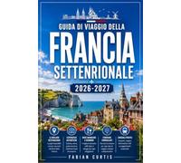GUIDA DI VIAGGIO DELLA FRANCIA SETTENTRIONALE 2026/2027: LA TUA GUIDA COMPLETA ALLO CHAMPAGNE, ALLE FIANDRE, ALLA PICARDIA, ALLE ARDENNE E AI GRANDI PAESAGGI DEL NORD FRANCESE