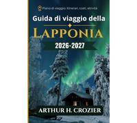 Guida di viaggio della Lapponia 2026-2027: cosa fare, dove alloggiare e quando andare, tra aurora boreale, safari invernali, sole di mezzanotte, escursioni, renne e cultura sami