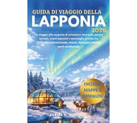 GUIDA DI VIAGGIO DELLA LAPPONIA 2026: Un viaggio alla scoperta di avventure invernali, aurore boreali, tesori nascosti e meraviglie artiche tra ... Svezia, Norvegia e Russia nord-occidentale.