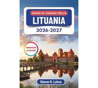 Guida di Viaggio della Lituania 2026-2027 (A colori): La Città Vecchia di Vilnius, il Castello di Trakai, l'Istmo di Curlandia e le fughe sulla costa baltica, con consigli pratici, itinerari e mappe