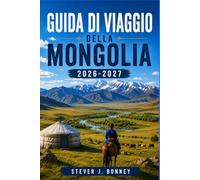GUIDA DI VIAGGIO DELLA MONGOLIA 2026-2027: Scopri paesaggi nomadi, antiche tradizioni, epiche avventure nella steppa e la terra del cielo azzurro eterno