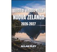 Guida di viaggio della Nuova Zelanda 2026-2027: Aotearoa senza filtri: Great Walks, il paese dei ghiacciai, le strade del vino e i dettagli pratici che nessuno vi dice