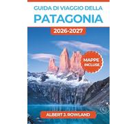Guida di viaggio della Patagonia 2026-2027 (A COLORI): Torres del Paine, ghiacciaio Perito Moreno, Fitz Roy e trekking a El Chaltén tra Cile e Argentina con mappe dettagliate