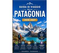 GUIDA DI VIAGGIO DELLA PATAGONIA 2026-2027: LA TUA GUIDA COMPLETA AL CUORE SELVAGGIO DEL SUD AMERICA