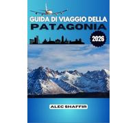GUIDA DI VIAGGIO DELLA PATAGONIA 2026: Ciò che le montagne non dicono mai ad alta voce, un viaggio attraverso il silenzio e la pietra