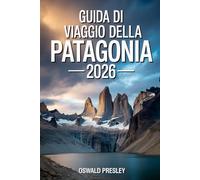 GUIDA DI VIAGGIO DELLA PATAGONIA 2026: Una guida completa a Torres del Paine, ai ghiacciai, ai percorsi di trekking e alle avventure remote