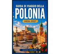 GUIDA DI VIAGGIO DELLA POLONIA 2026-2027: Esplora la Polonia al tuo ritmo, dalle coste del Baltico alle vette del sud.