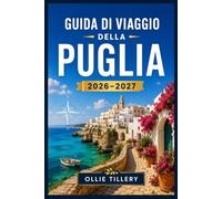 GUIDA DI VIAGGIO DELLA PUGLIA 2026-2027: Dai trulli alle spiagge turchesi: una guida completa al tacco baciato dal sole d'Italia, con itinerari da non perdere, gastronomia locale e fughe costiere.
