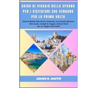 Guida di viaggio della Spagna per i visitatori che vengono per la prima volta: Esplora Madrid, Barcellona, Andalusia, le principali attrazioni, Cibo ... e itinerari facili per un viaggio memorabile