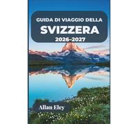 Guida di viaggio della Svizzera 2026-2027: La tua fuga alpina con consigli da esperti, itinerari ferroviari panoramici, città lacustri ed escursioni giornaliere in montagna