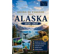 GUIDA DI VIAGGIO DELL'ALASKA 2026-2027: Esplora Anchorage, Denali, Seward, Fairbanks, Juneau, i fiordi di Kenai, Glacier Bay, Talkeetna, Homer e il ... pratici per viaggiare alla prima volta