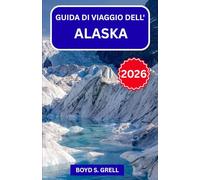 GUIDA DI VIAGGIO DELL'ALASKA 2026: Esplora Denali, i ghiacciai e l’aurora boreale: le migliori escursioni nella natura, incontri con la fauna, ... e consigli esperti per ogni viaggiatore