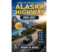 Guida di viaggio dell'Alaska Highway 2026-2027: Anchorage, Denali, Fairbanks, Seward, la Penisola di Kenai, ristoranti e lodge selezionati, ... pratici, costi realistici, dove soggiornare