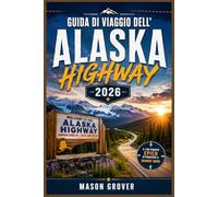 GUIDA DI VIAGGIO DELL'ALASKA HIGHWAY 2026: Esplora con sicurezza gli aspri paesaggi del nord grazie a itinerari dettagliati, esperienze in piccoli ... natura e consigli di viaggio stagionali.