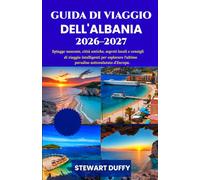 GUIDA DI VIAGGIO DELL'ALBANIA 2026-2027: Spiagge nascoste, città antiche, segreti locali e consigli di viaggio intelligenti per esplorare l'ultimo paradiso sottovalutato d'Europa