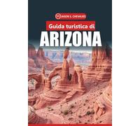 Guida di viaggio dell'Arizona 2026: Il tuo manuale definitivo per esplorare i parchi nazionali, i sentieri del deserto, i viaggi su strada, la fauna ... le esperienze locali del sud-ovest americano