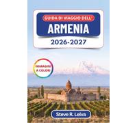 Guida di Viaggio dell'Armenia 2026-2027 (A colori): Alla scoperta di Yerevan, del Monte Ararat e degli antichi monasteri del Caucaso, con consigli pratici, itinerari e mappe