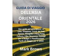 GUIDA DI VIAGGIO DELL'ASIA ORIENTALE 2026: Una guida per principianti su Cina, Giappone, Corea del Sud, Taiwan, Mongolia e Hong Kong Cultura, Cibo, ... Pianificazione Facile di Viaggio per il 2026