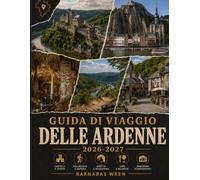 Guida Di Viaggio Delle Ardenne 2026-2027: Durbuy, Dinant, Bouillon, Bastogne, Vianden e il resto di Belgio, Lussemburgo e Francia - Castelli, grotte, sentieri escursionistici e consigli pratici